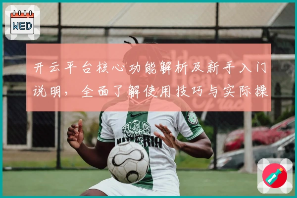 开云平台核心功能解析及新手入门说明，全面了解使用技巧与实际操作体验