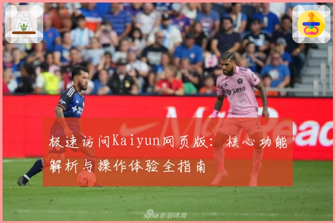 极速访问Kaiyun网页版:核心功能解析与操作体验全指南