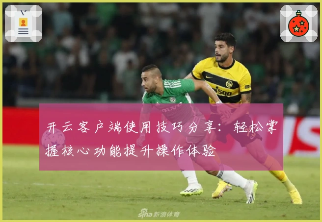 开云客户端使用技巧分享：轻松掌握核心功能提升操作体验