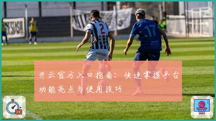 开云官方入口指南：快速掌握平台功能亮点与使用技巧