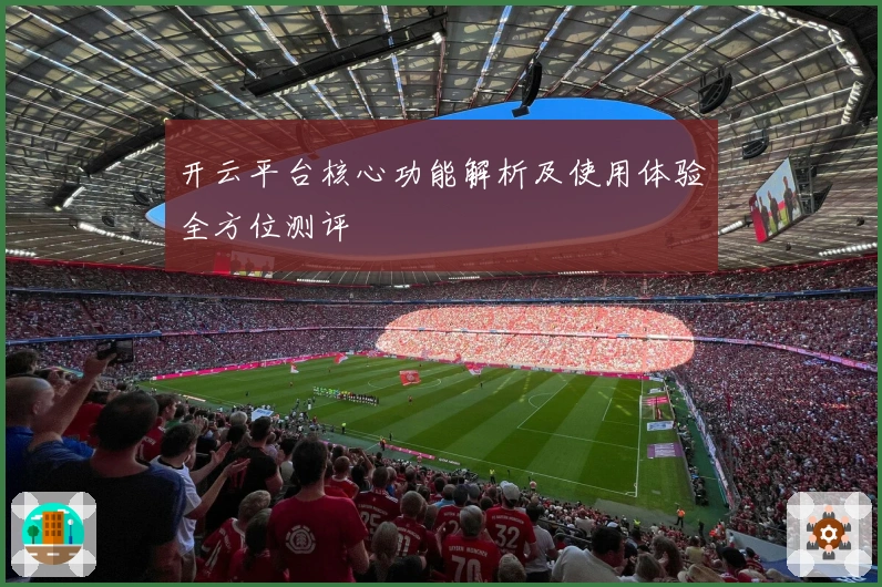 开云平台核心功能解析及使用体验全方位测评