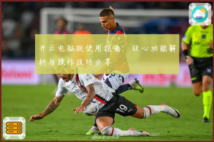 开云电脑版使用指南：核心功能解析与操作技巧分享
