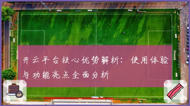 开云平台核心优势解析：使用体验与功能亮点全面分析