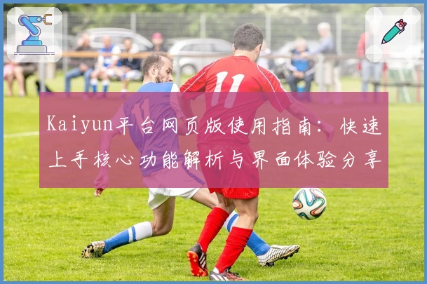 Kaiyun平台网页版使用指南：快速上手核心功能解析与界面体验分享