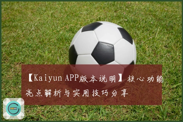 【Kaiyun APP版本说明】核心功能亮点解析与实用技巧分享