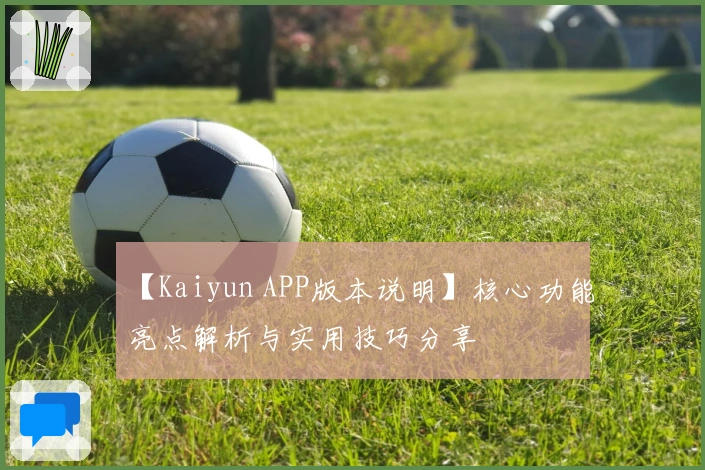 【Kaiyun APP版本说明】核心功能亮点解析与实用技巧分享