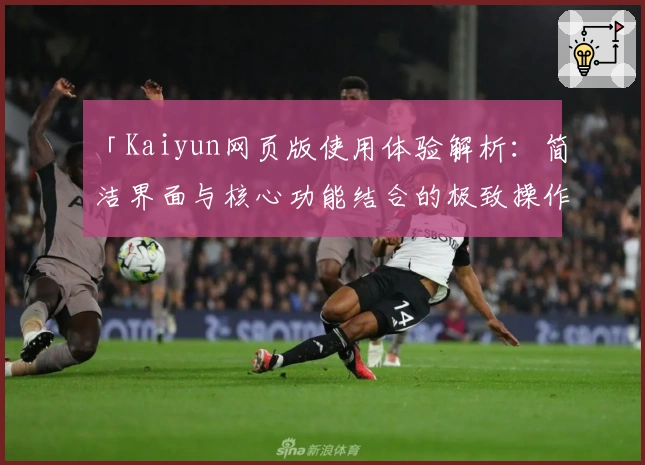 「Kaiyun网页版使用体验解析：简洁界面与核心功能结合的极致操作体验」
